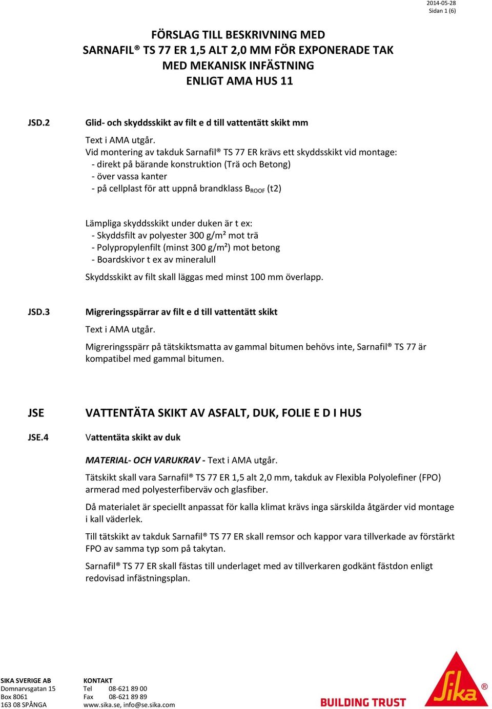 Vid montering av takduk Sarnafil TS 77 ER krävs ett skyddsskikt vid montage: - direkt på bärande konstruktion (Trä och Betong) - över vassa kanter - på cellplast för att uppnå brandklass B ROOF (t2)