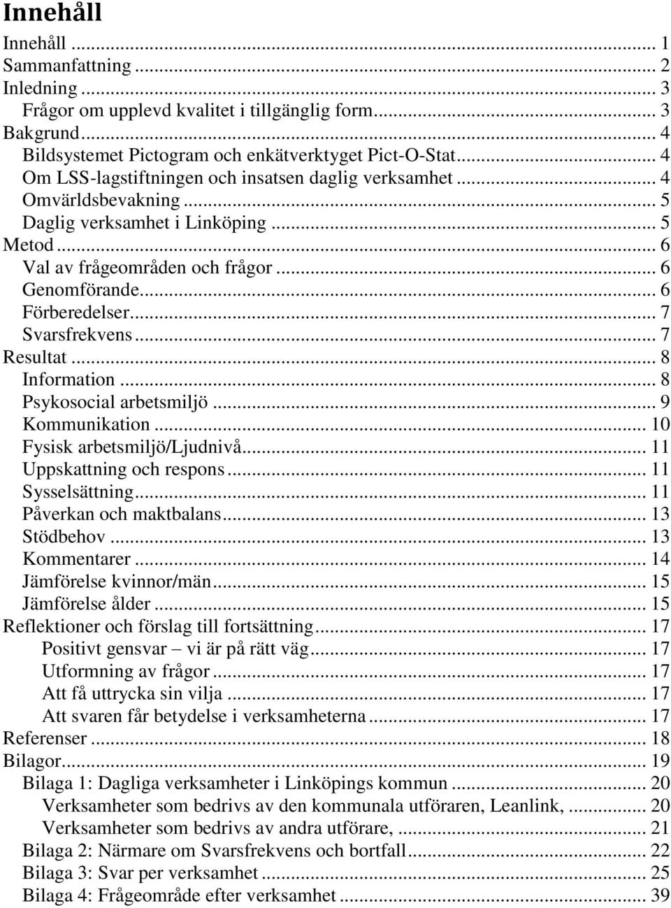 .. 7 Svarsfrekvens... 7 Resultat... 8 Information... 8 Psykosocial arbetsmiljö... 9 Kommunikation... 10 Fysisk arbetsmiljö/ljudnivå... 11 Uppskattning och respons... 11 Sysselsättning.