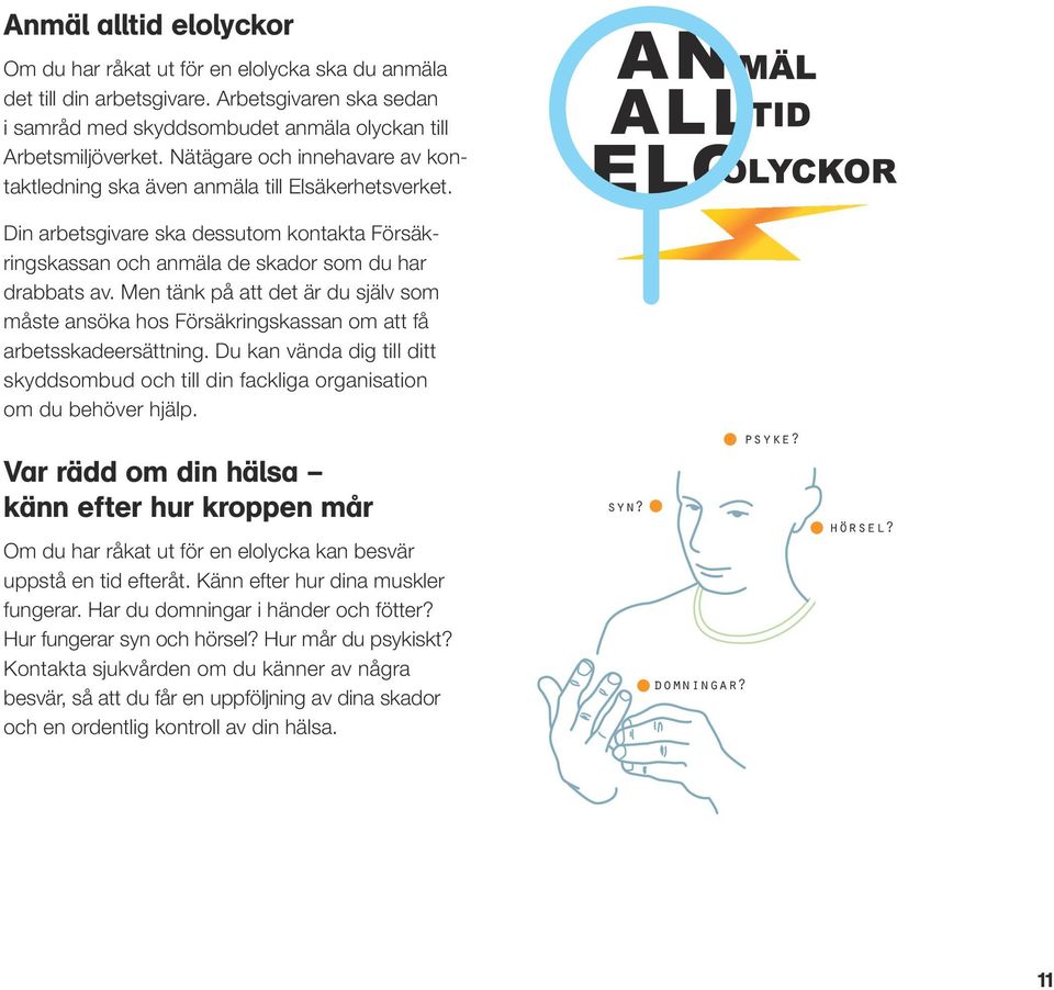 Men tänk på att det är du själv som måste ansöka hos Försäkringskassan om att få arbetsskadeersättning. Du kan vända dig till ditt skyddsombud och till din fackliga organisation om du behöver hjälp.