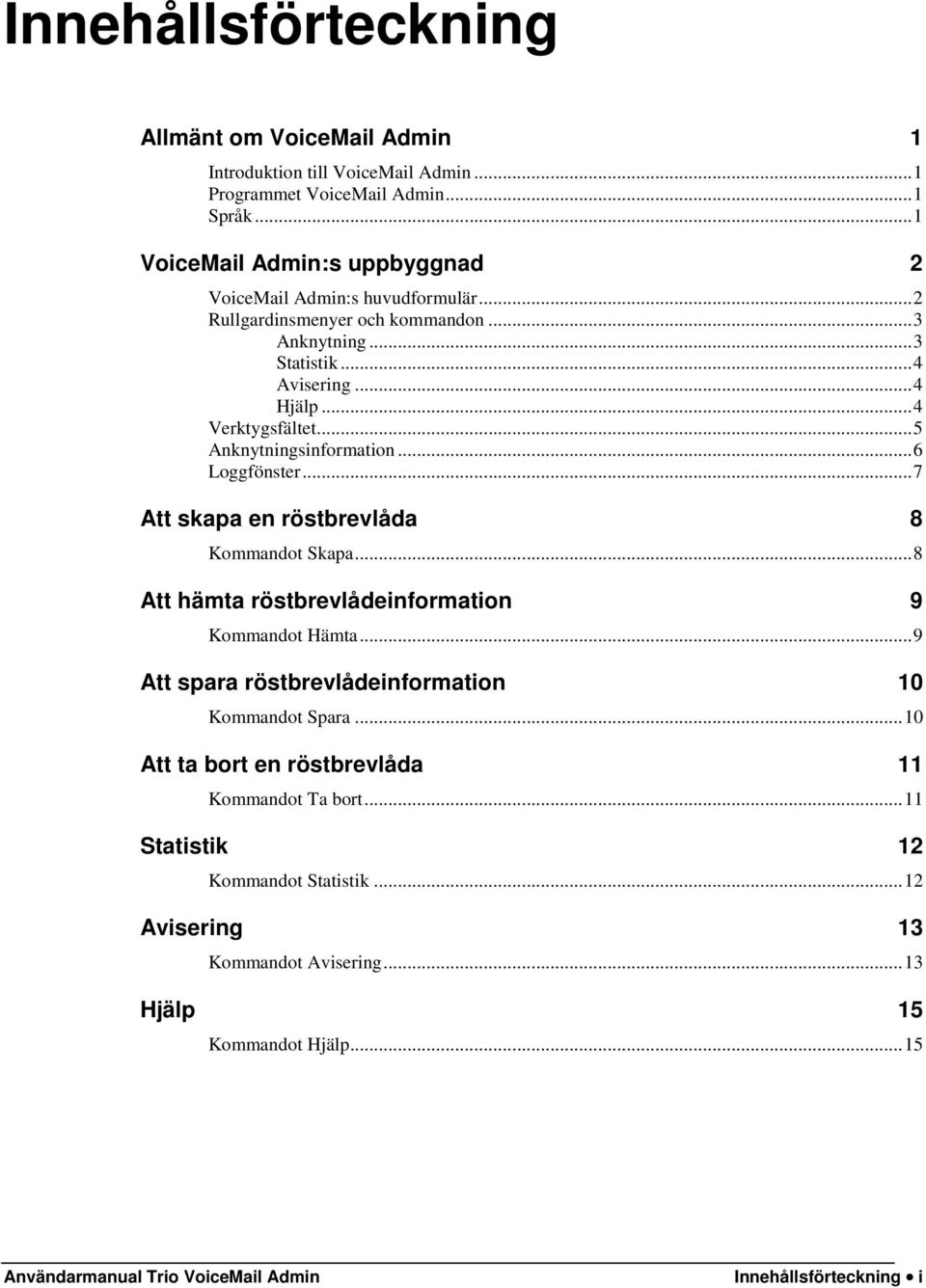 .. 5 Anknytningsinformation... 6 Loggfönster... 7 Att skapa en röstbrevlåda 8 Kommandot Skapa... 8 Att hämta röstbrevlådeinformation 9 Kommandot Hämta.