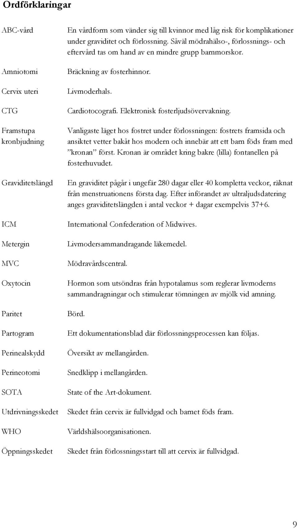 Såväl mödrahälso-, förlossnings- och eftervård tas om hand av en mindre grupp barnmorskor. Bräckning av fosterhinnor. Livmoderhals. Cardiotocografi. Elektronisk fosterljudsövervakning.