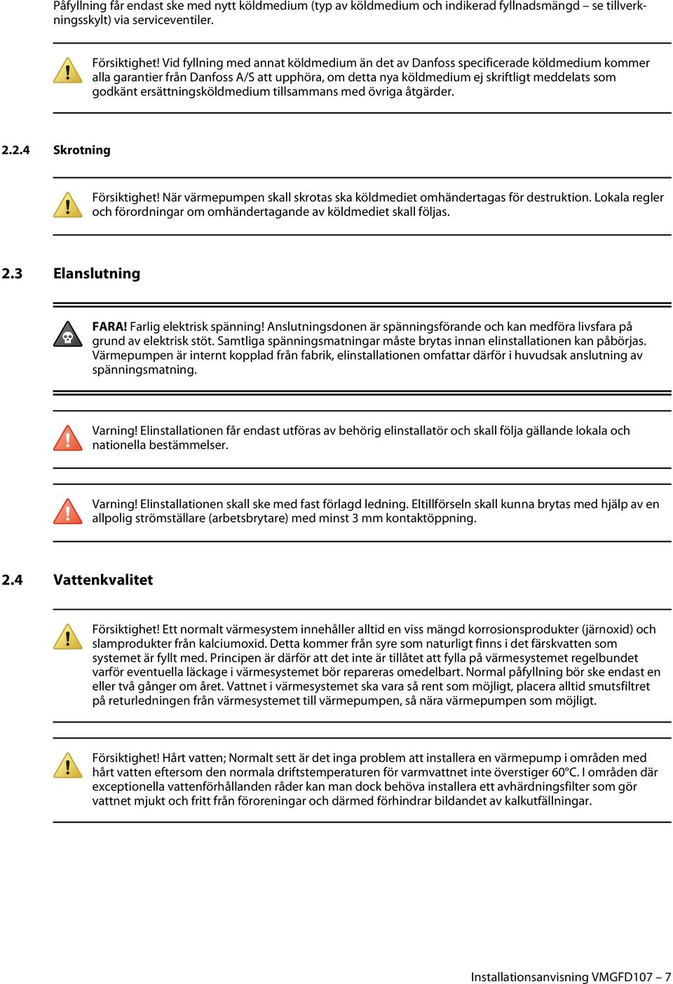 ersättningsköldmedium tillsammans med övriga åtgärder. 2.2.4 Skrotning Försiktighet! När värmepumpen skall skrotas ska köldmediet omhändertagas för destruktion.