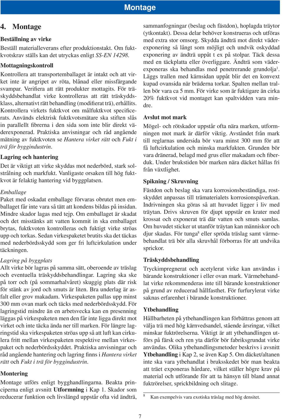 För träskyddsbehandlat virke kontrolleras att rätt träskyddsklass, alternativt rätt behandling (modifierat trä), erhållits. Kontrollera virkets fuktkvot om målfuktkvot specificerats.