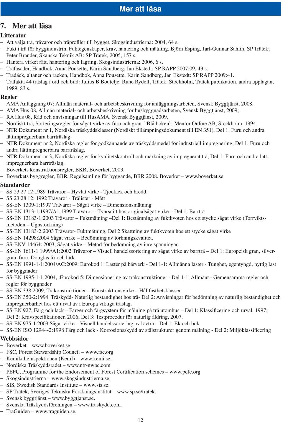 Hantera virket rätt, hantering och lagring, Skogsindustrierna: 2006, 6 s. Träfasader, Handbok, Anna Pousette, Karin Sandberg, Jan Ekstedt: SP RAPP 2007:09, 43 s.