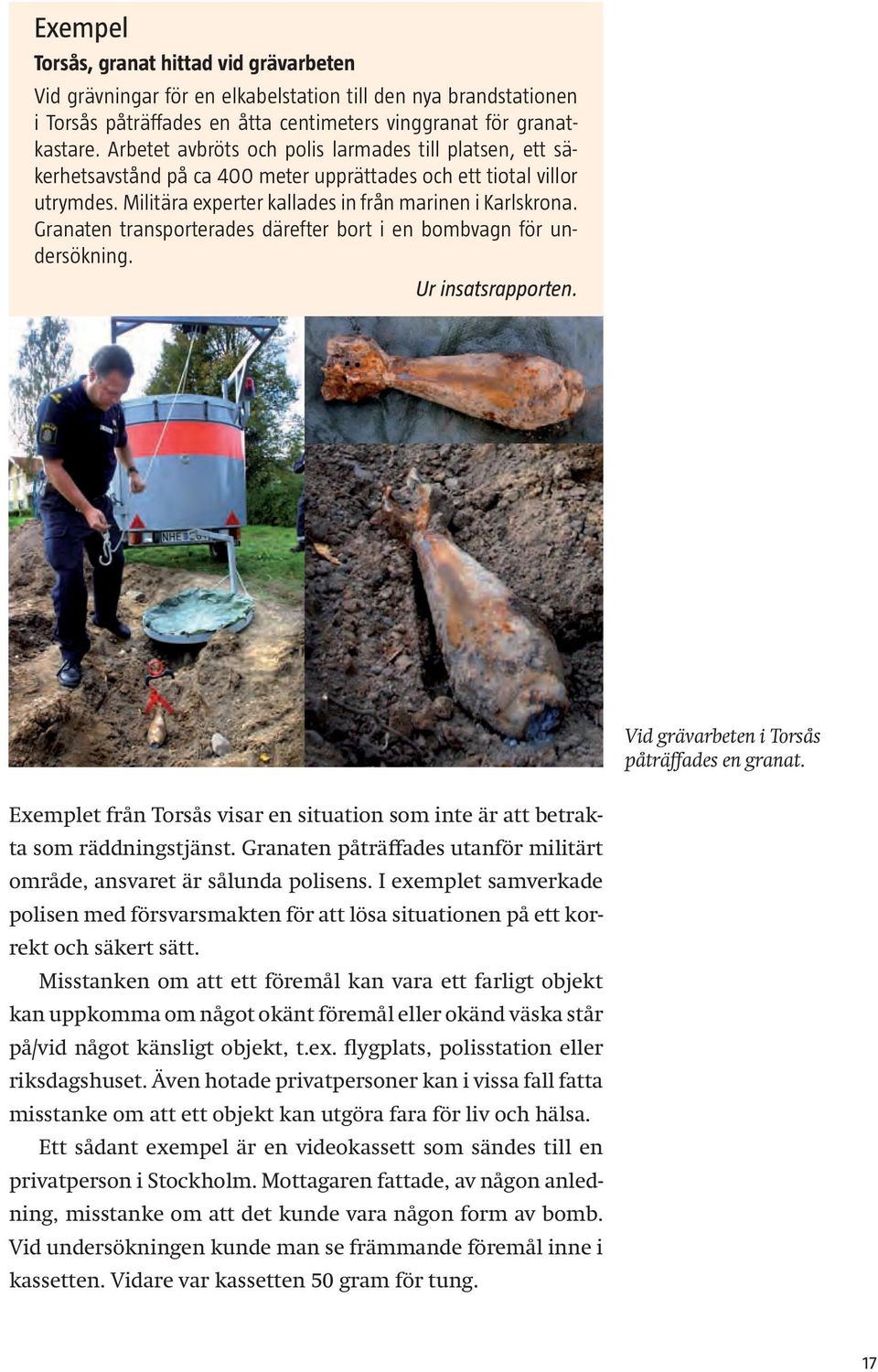 Granaten transporterades därefter bort i en bombvagn för undersökning. Ur insatsrapporten. Vid grävarbeten i Torsås påträffades en granat.