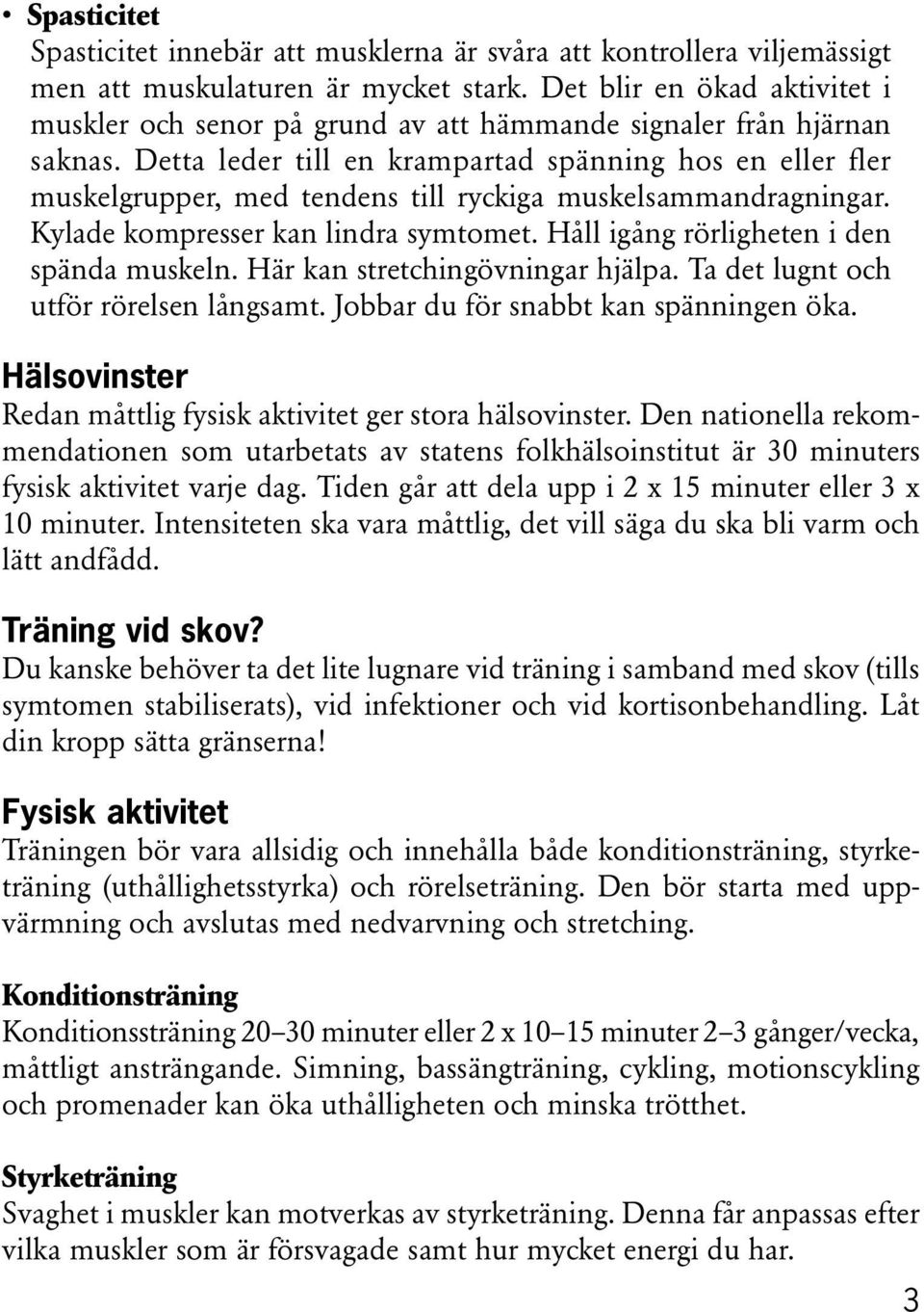 Detta leder till en krampartad spänning hos en eller fler muskelgrupper, med tendens till ryckiga muskelsammandragningar. Kylade kompresser kan lindra symtomet.