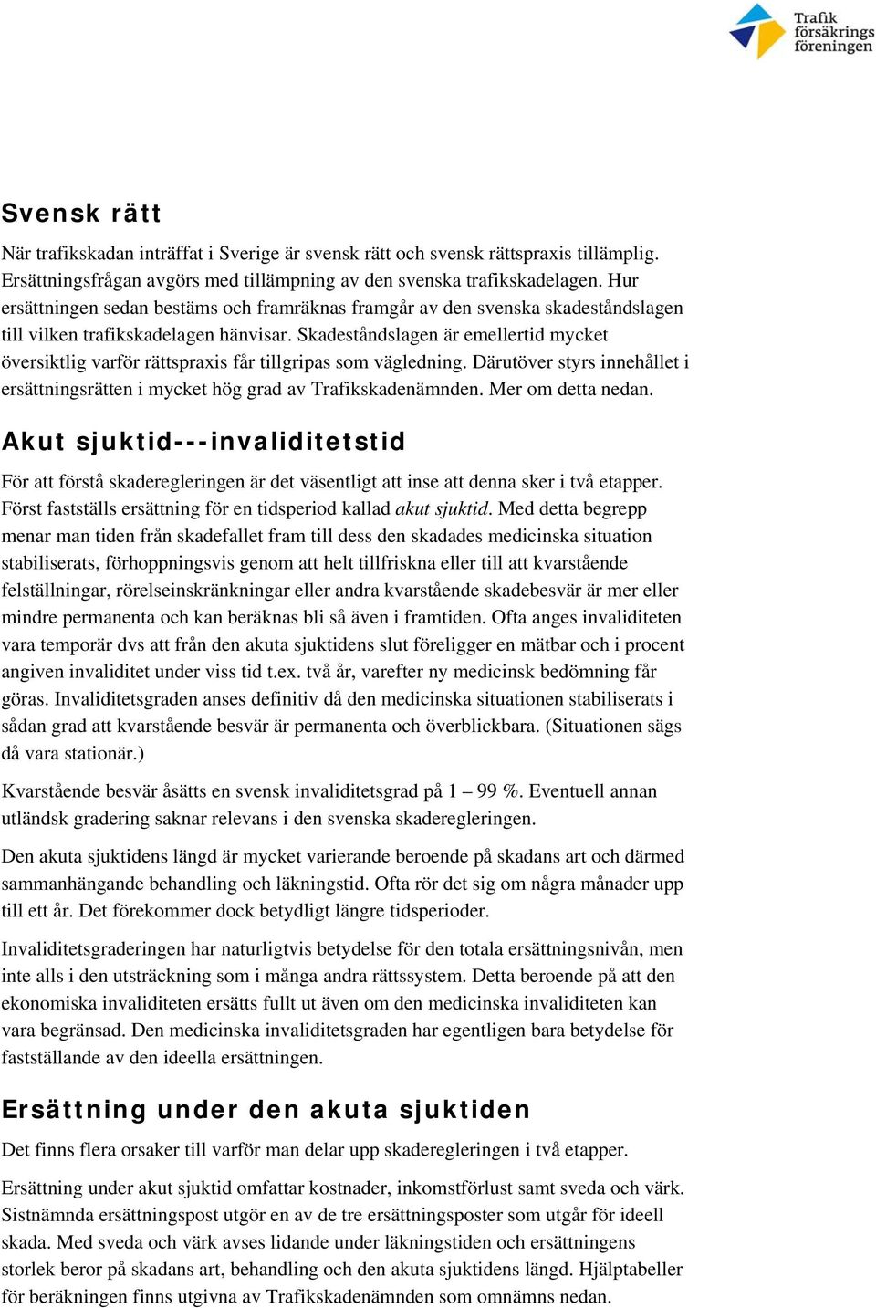 Skadeståndslagen är emellertid mycket översiktlig varför rättspraxis får tillgripas som vägledning. Därutöver styrs innehållet i ersättningsrätten i mycket hög grad av Trafikskadenämnden.