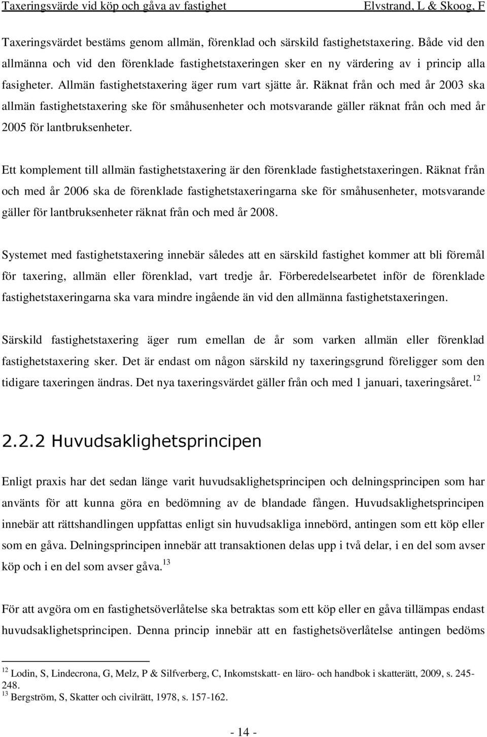 Räknat från och med år 2003 ska allmän fastighetstaxering ske för småhusenheter och motsvarande gäller räknat från och med år 2005 för lantbruksenheter.