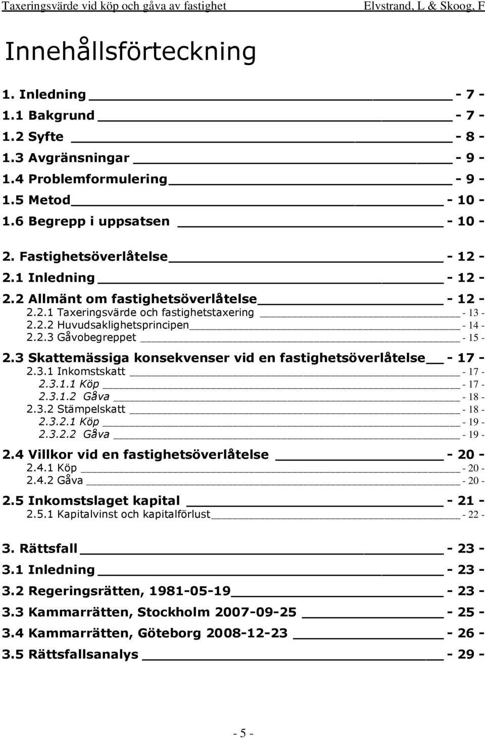 3 Skattemässiga konsekvenser vid en fastighetsöverlåtelse - 17-2.3.1 Inkomstskatt - 17-2.3.1.1 Köp - 17-2.3.1.2 Gåva - 18-2.3.2 Stämpelskatt - 18-2.3.2.1 Köp - 19-2.3.2.2 Gåva - 19-2.