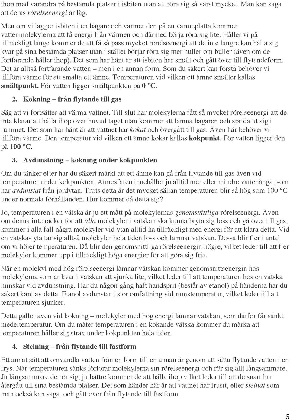 Håller vi på tillräckligt länge kommer de att få så pass mycket rörelseenergi att de inte längre kan hålla sig kvar på sina bestämda platser utan i stället börjar röra sig mer huller om buller (även