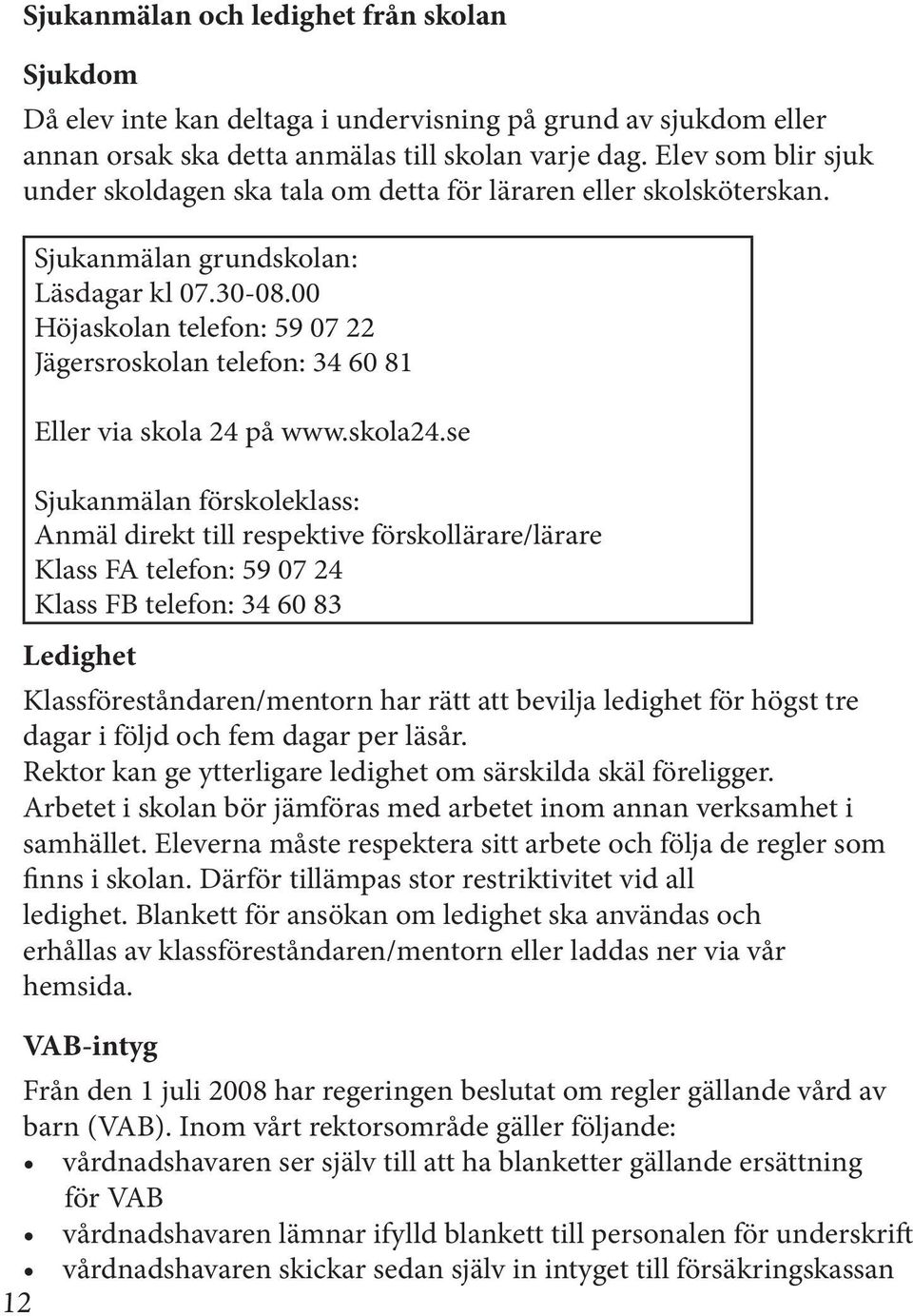 00 Höjaskolan telefon: 59 07 22 Jägersroskolan telefon: 34 60 81 Eller via skola 24 på www.skola24.