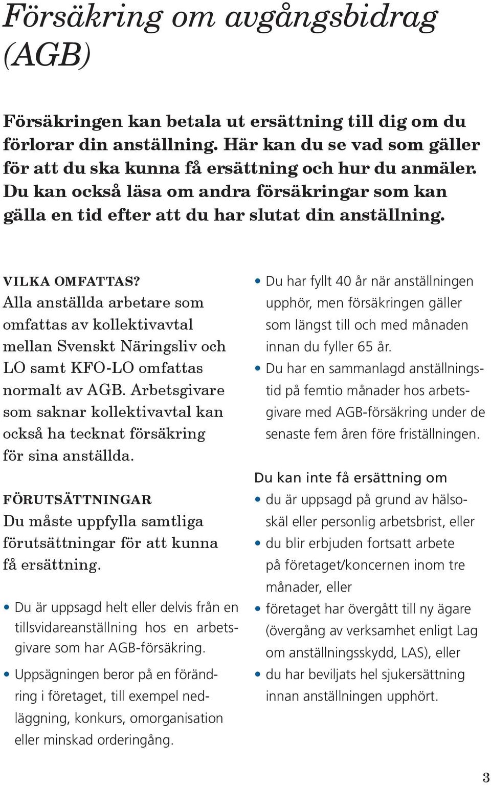 Alla anställda arbetare som omfattas av kollektivavtal mellan Svenskt Näringsliv och LO samt KFO-LO omfattas normalt av AGB.