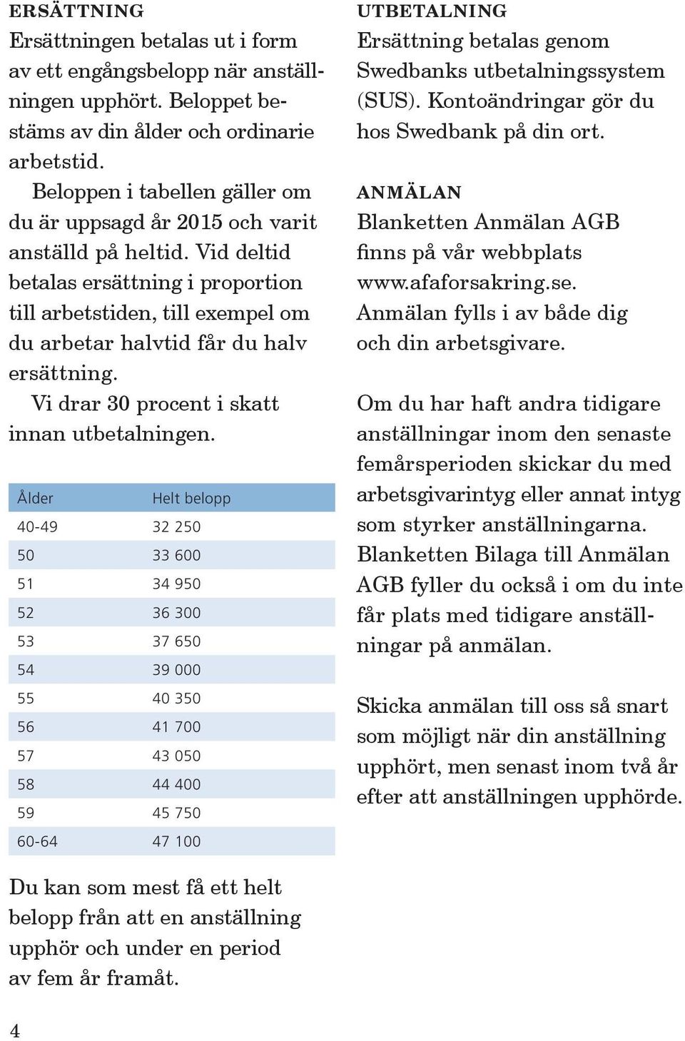 Vid deltid betalas ersättning i proportion till arbetstiden, till exempel om du arbetar halvtid får du halv ersättning. Vi drar 30 procent i skatt innan utbetalningen.