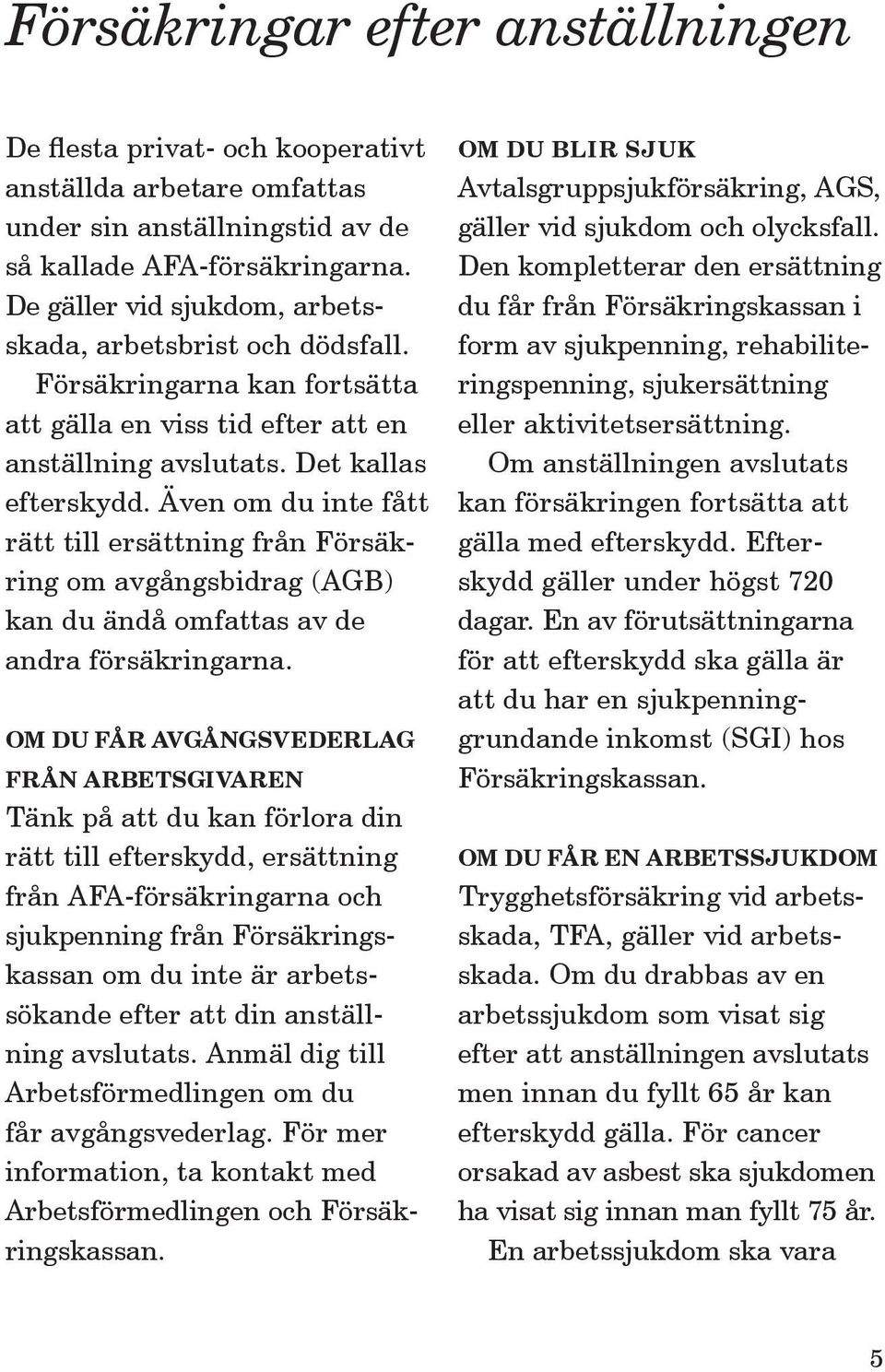 Även om du inte fått rätt till ersättning från Försäkring om avgångs bidrag (AGB) kan du ändå omfattas av de andra försäkringarna.