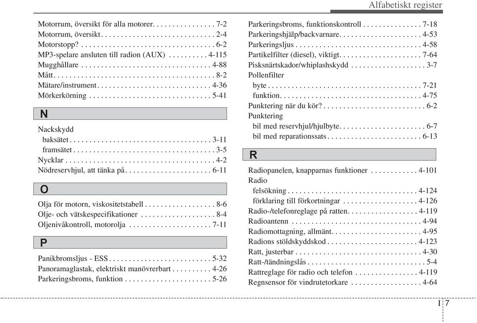 .............................. 5-41 N Nackskydd baksätet.................................... 3-11 framsätet.................................... 3-5 Nycklar...................................... 4-2 Nödreservhjul, att tänka på.