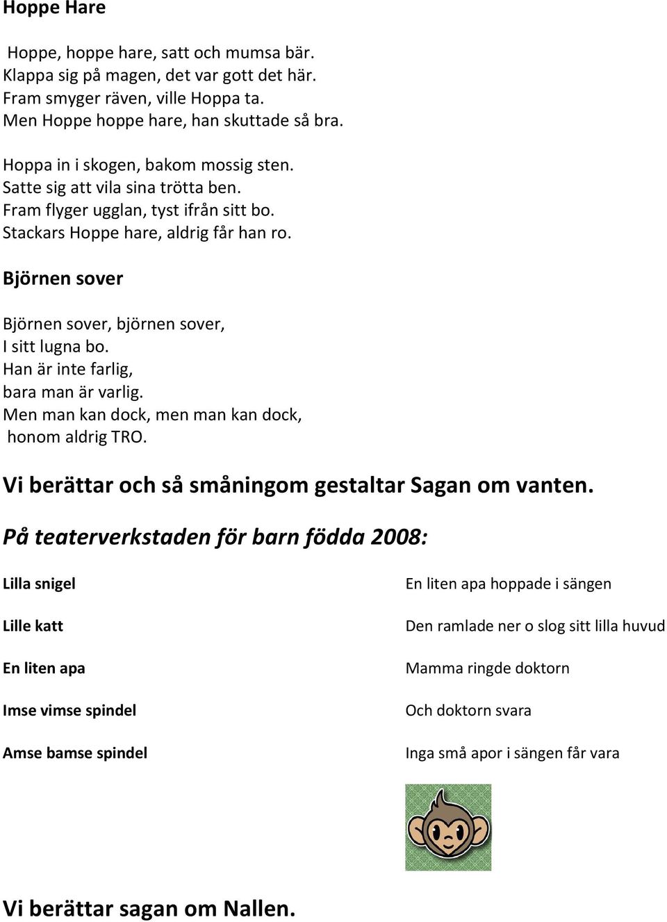 Björnen sover Björnen sover, björnen sover, I sitt lugna bo. Han är inte farlig, bara man är varlig. Men man kan dock, men man kan dock, honom aldrig TRO.