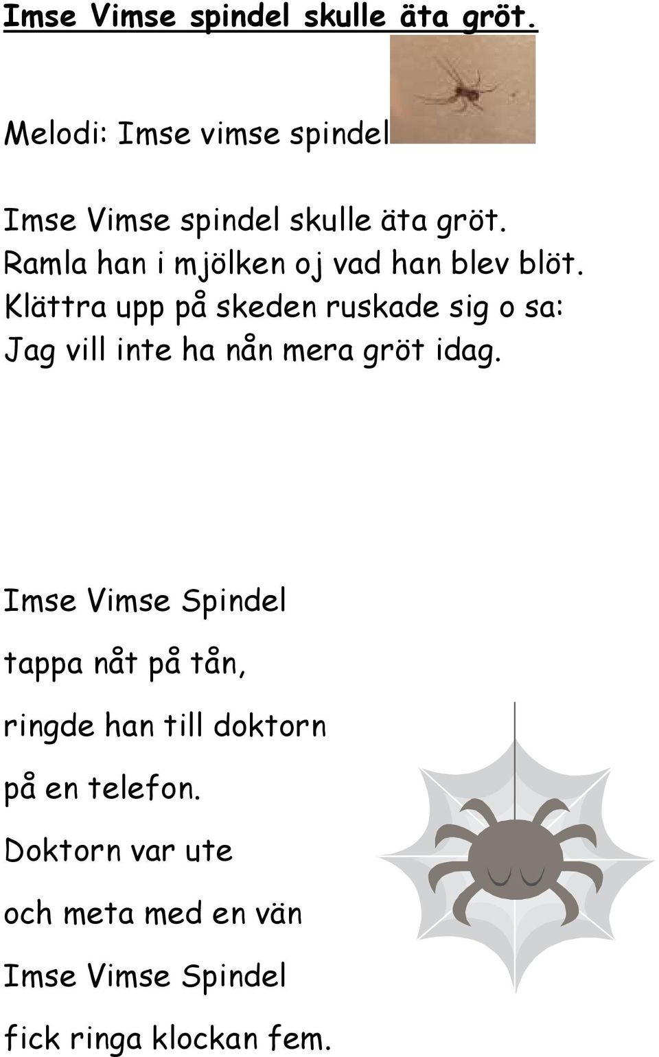 Klättra upp på skeden ruskade sig o sa: Jag vill inte ha nån mera gröt idag.