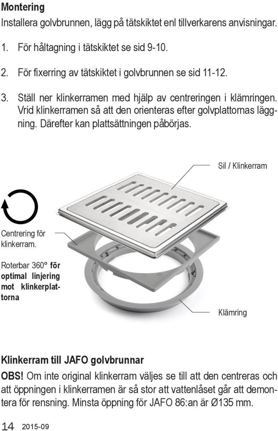 Vrid klinkerramen så att den orienteras efter golvplattornas läggning. Därefter kan plattsättningen påbörjas. Sil / Klinkerram Centrering för klinkerram.