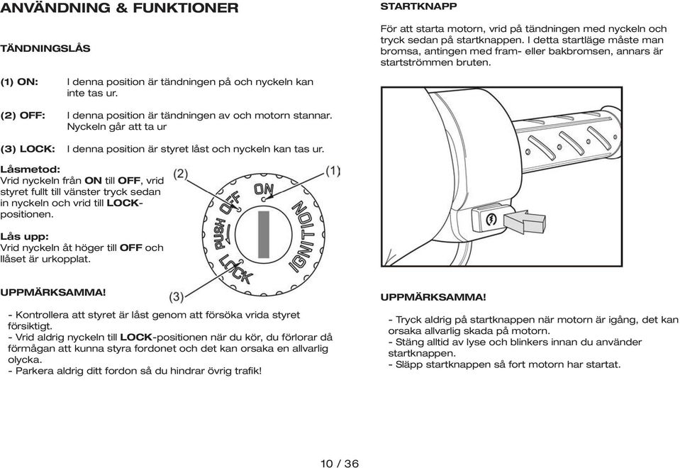 I denna position är tändningen av och motorn stannar. Nyckeln går att ta ur I denna position är styret låst och nyckeln kan tas ur.