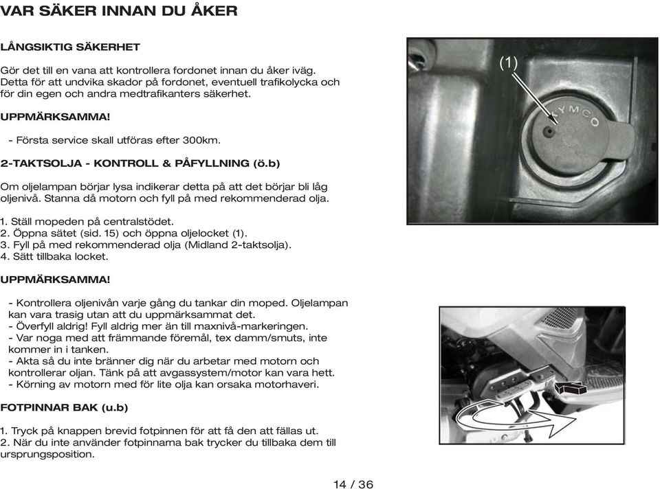 2-TAKTSOLJA - KONTROLL & PÅFYLLNING (ö.b) Om oljelampan börjar lysa indikerar detta på att det börjar bli låg oljenivå. Stanna då motorn och fyll på med rekommenderad olja. 1.