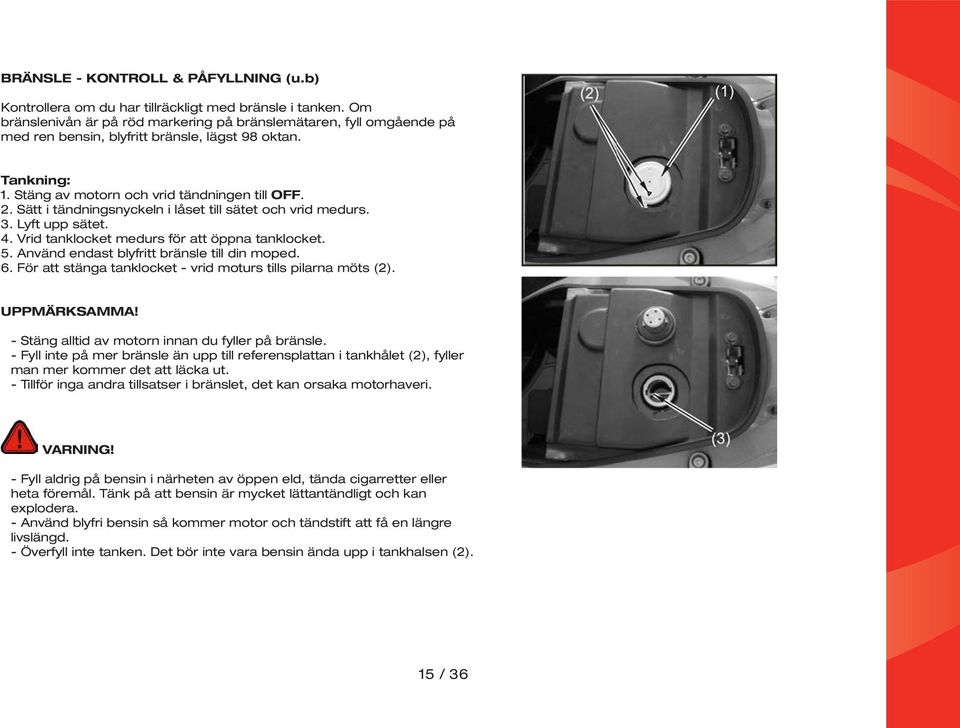 Sätt i tändningsnyckeln i låset till sätet och vrid medurs. 3. Lyft upp sätet. 4. Vrid tanklocket medurs för att öppna tanklocket. 5. Använd endast blyfritt bränsle till din moped. 6.