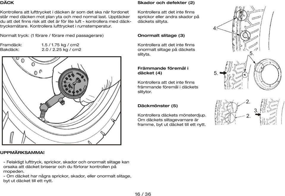 Normalt tryck: (1 förare / förare med passagerare) Skador och defekter (2) Kontrollera att det inte finns sprickor eller andra skador på däckets slityta. Onormalt slitage (3) Framdäck: Bakdäck: 1.