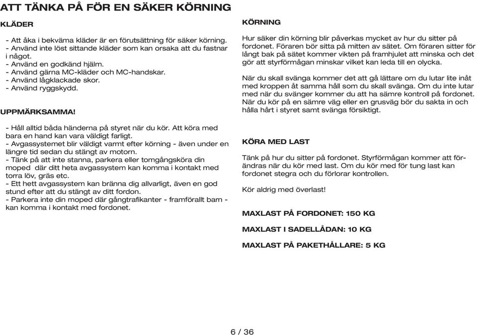 Att köra med bara en hand kan vara väldigt farligt. - Avgassystemet blir väldigt varmt efter körning - även under en längre tid sedan du stängt av motorn.