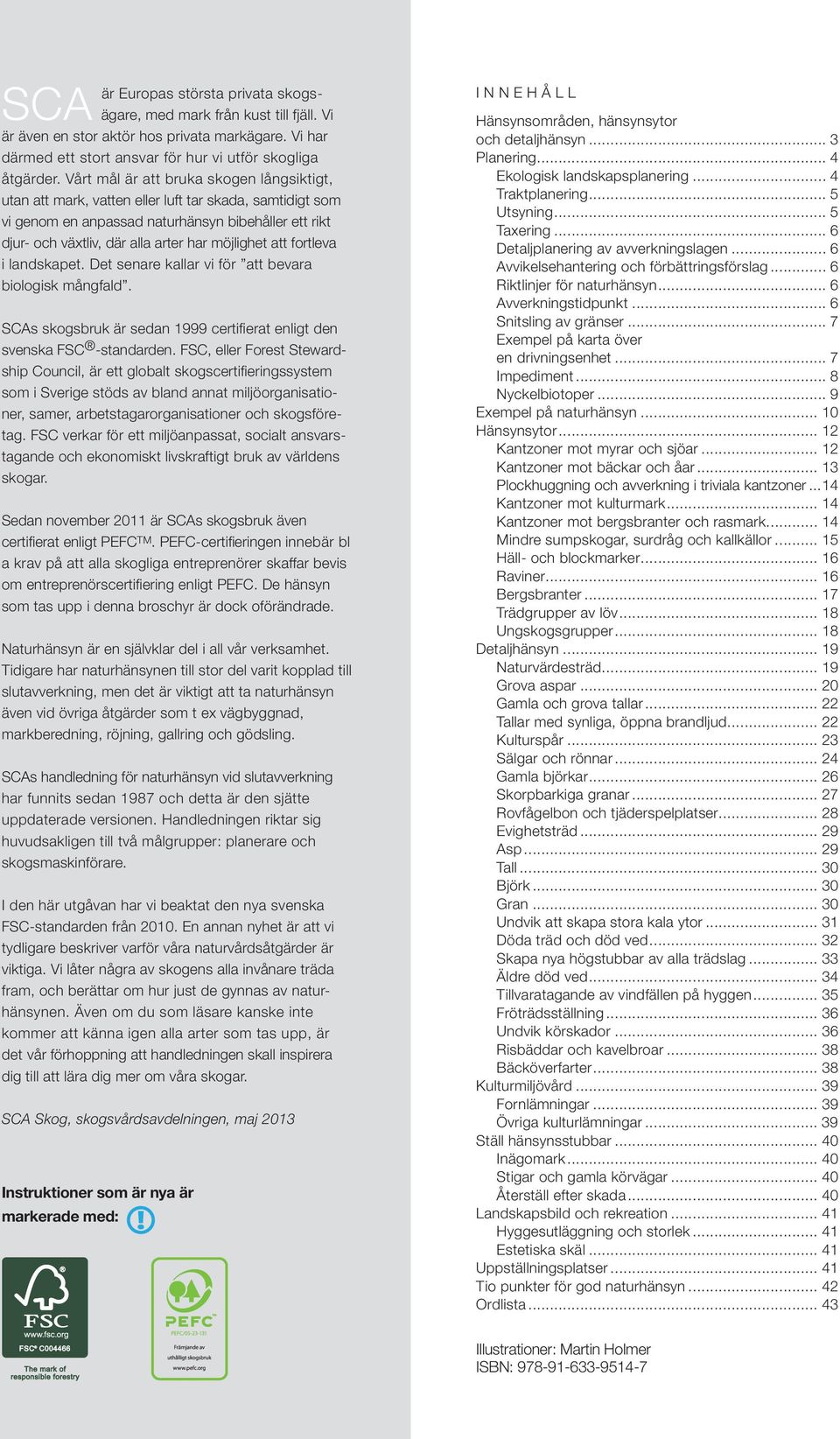 möjlighet att fortleva i landskapet. Det senare kallar vi för att bevara biologisk mångfald. SCAs skogsbruk är sedan 1999 certifierat enligt den svenska FSC -standarden.