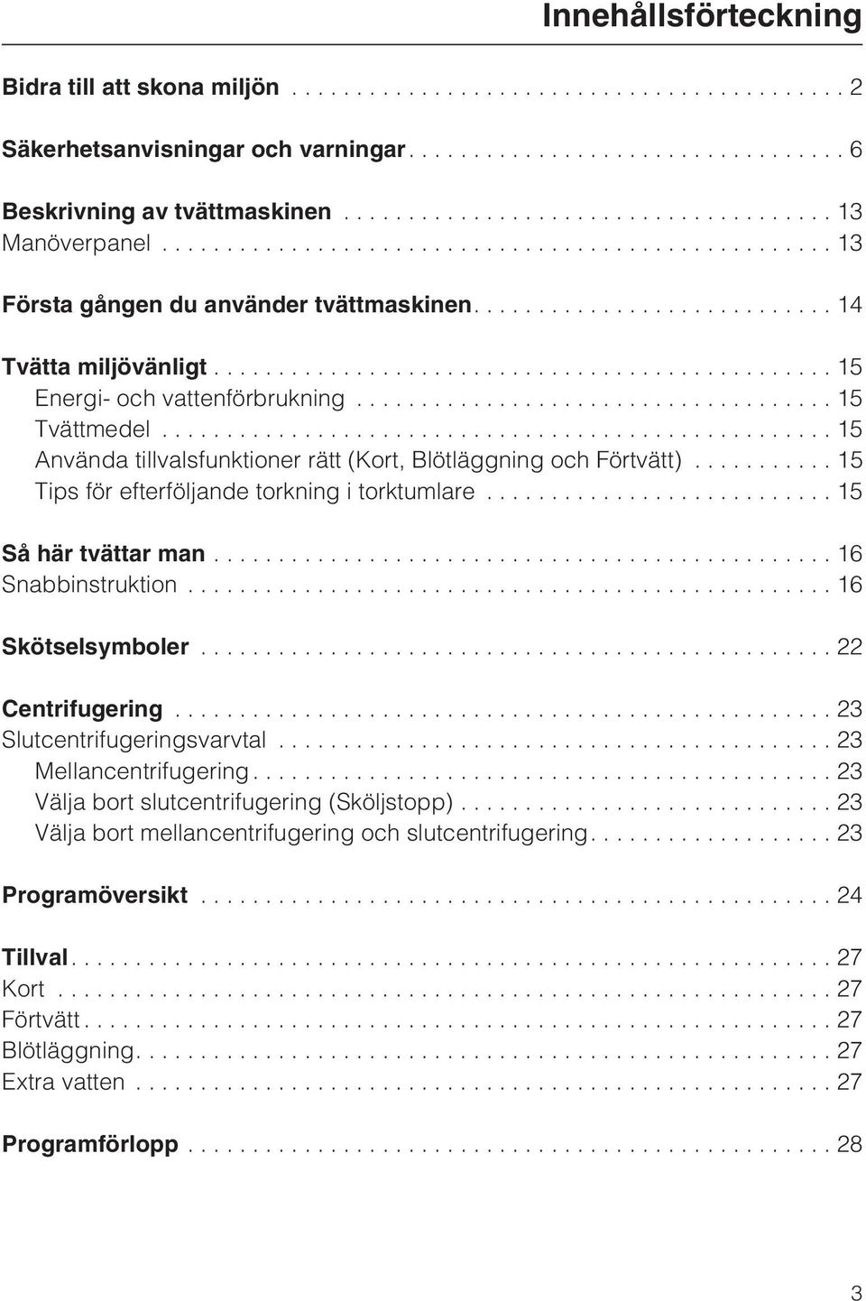 .. 15 Tips för efterföljande torkning i torktumlare...15 Så här tvättar man...16 Snabbinstruktion...16 Skötselsymboler...22 Centrifugering...23 Slutcentrifugeringsvarvtal.