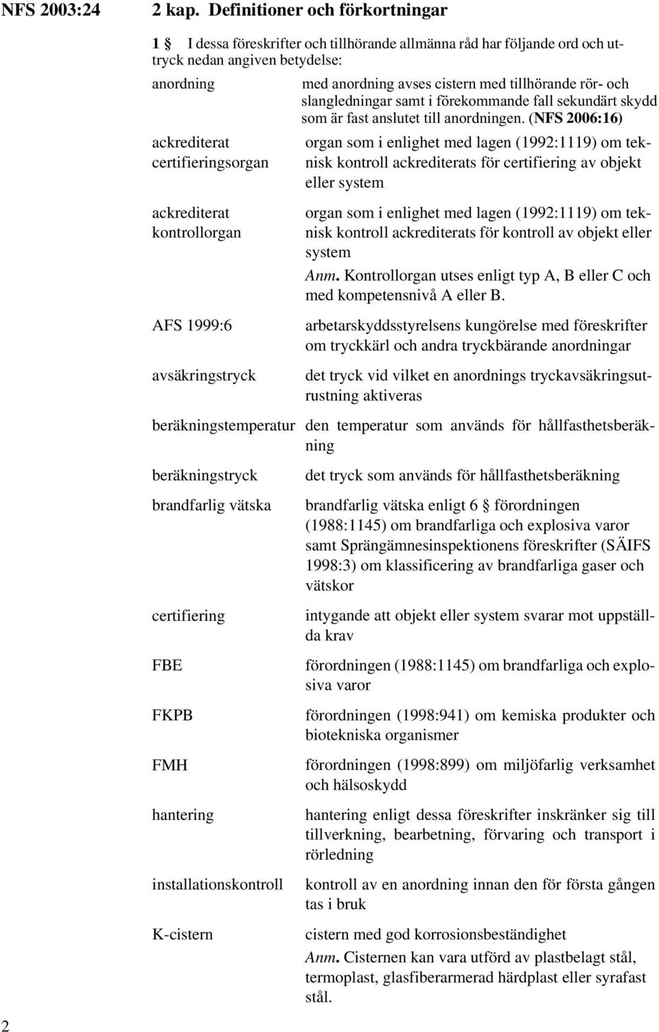 kontrollorgan AFS 1999:6 avsäkringstryck med anordning avses cistern med tillhörande rör- och slangledningar samt i förekommande fall sekundärt skydd som är fast anslutet till anordningen.