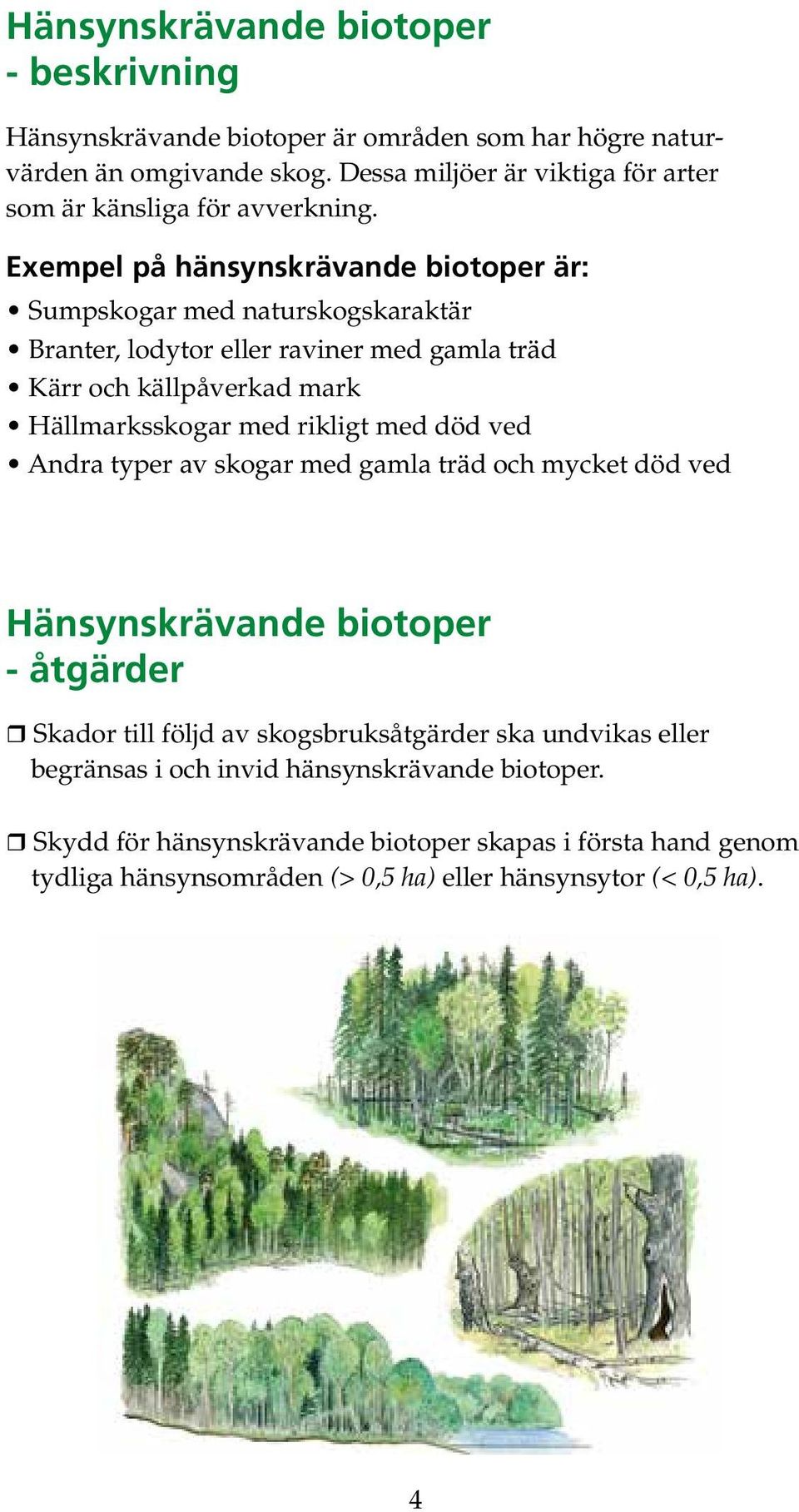 Exempel på hänsynskrävande biotoper är: Sumpskogar med naturskogskaraktär Branter, lodytor eller raviner med gamla träd Kärr och källpåverkad mark Hällmarksskogar med rikligt