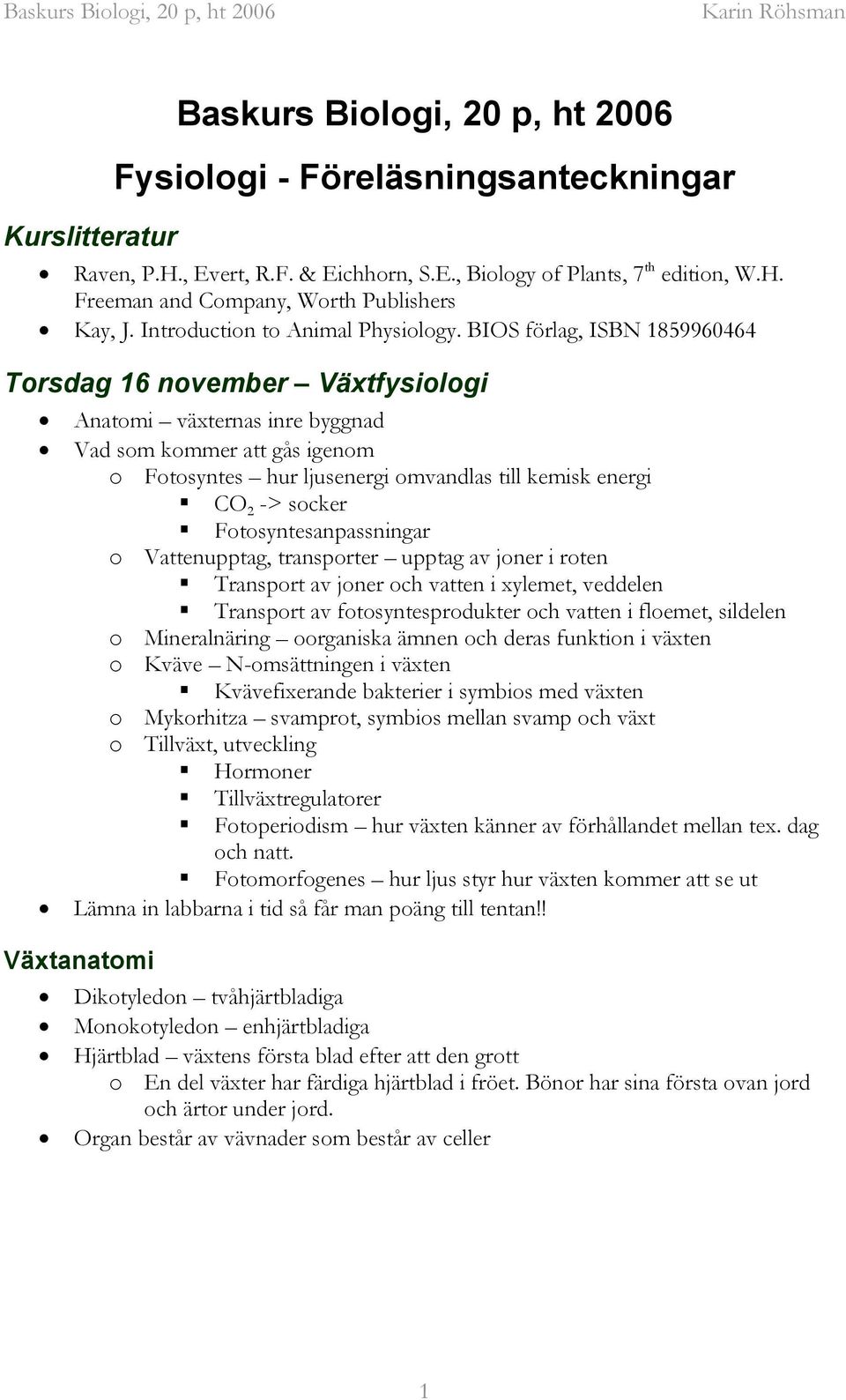 BIOS förlag, ISBN 1859960464 Torsdag 16 november Växtfysiologi Anatomi växternas inre byggnad Vad som kommer att gås igenom o Fotosyntes hur ljusenergi omvandlas till kemisk energi CO 2 -> socker