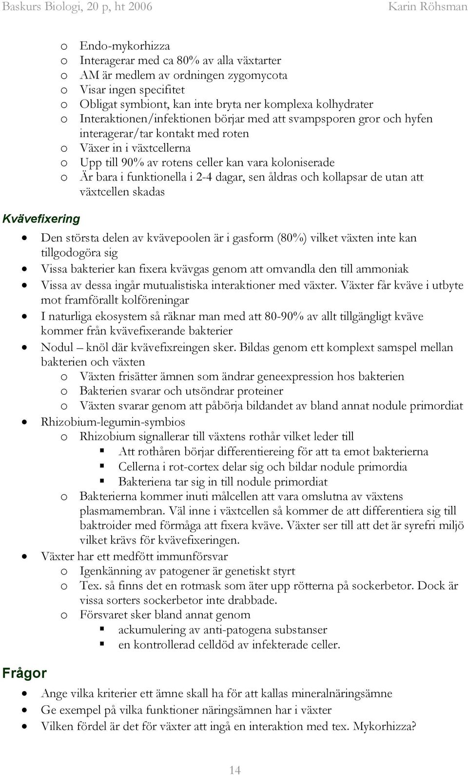 Är bara i funktionella i 2-4 dagar, sen åldras och kollapsar de utan att växtcellen skadas Den största delen av kvävepoolen är i gasform (80%) vilket växten inte kan tillgodogöra sig Vissa bakterier