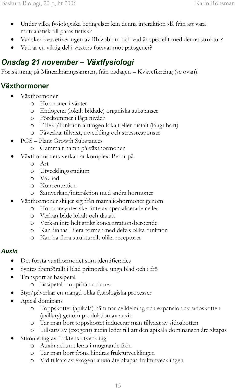 Växthormoner Växthormoner o Hormoner i växter o Endogena (lokalt bildade) organiska substanser o Förekommer i låga nivåer o Effekt/funktion antingen lokalt eller distalt (långt bort) o Påverkar