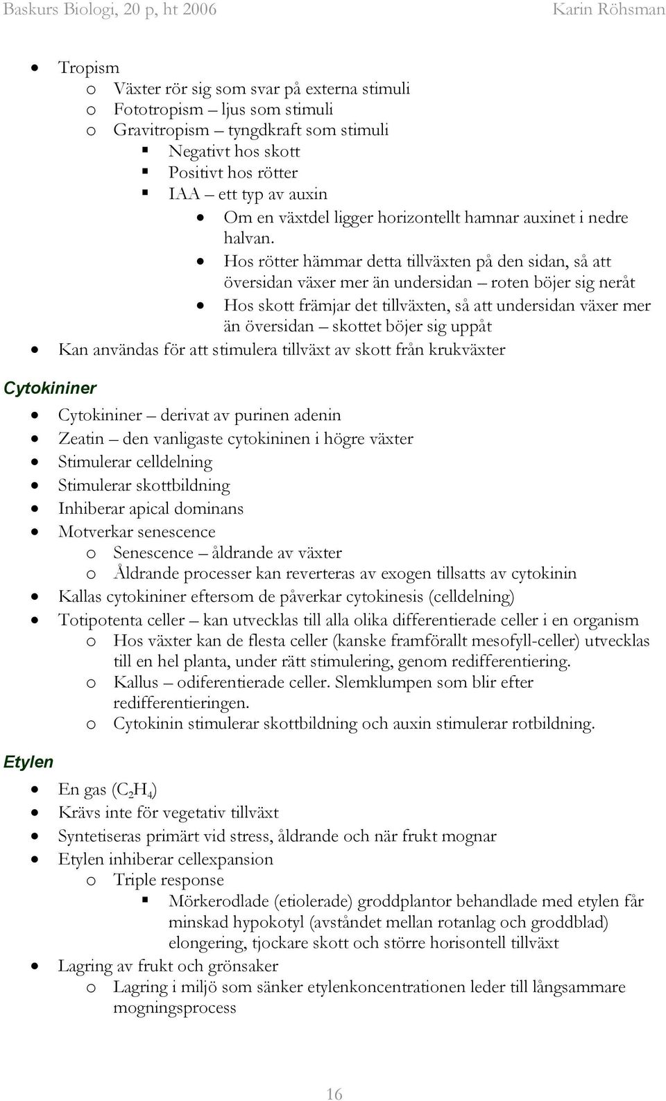 Hos rötter hämmar detta tillväxten på den sidan, så att översidan växer mer än undersidan roten böjer sig neråt Hos skott främjar det tillväxten, så att undersidan växer mer än översidan skottet