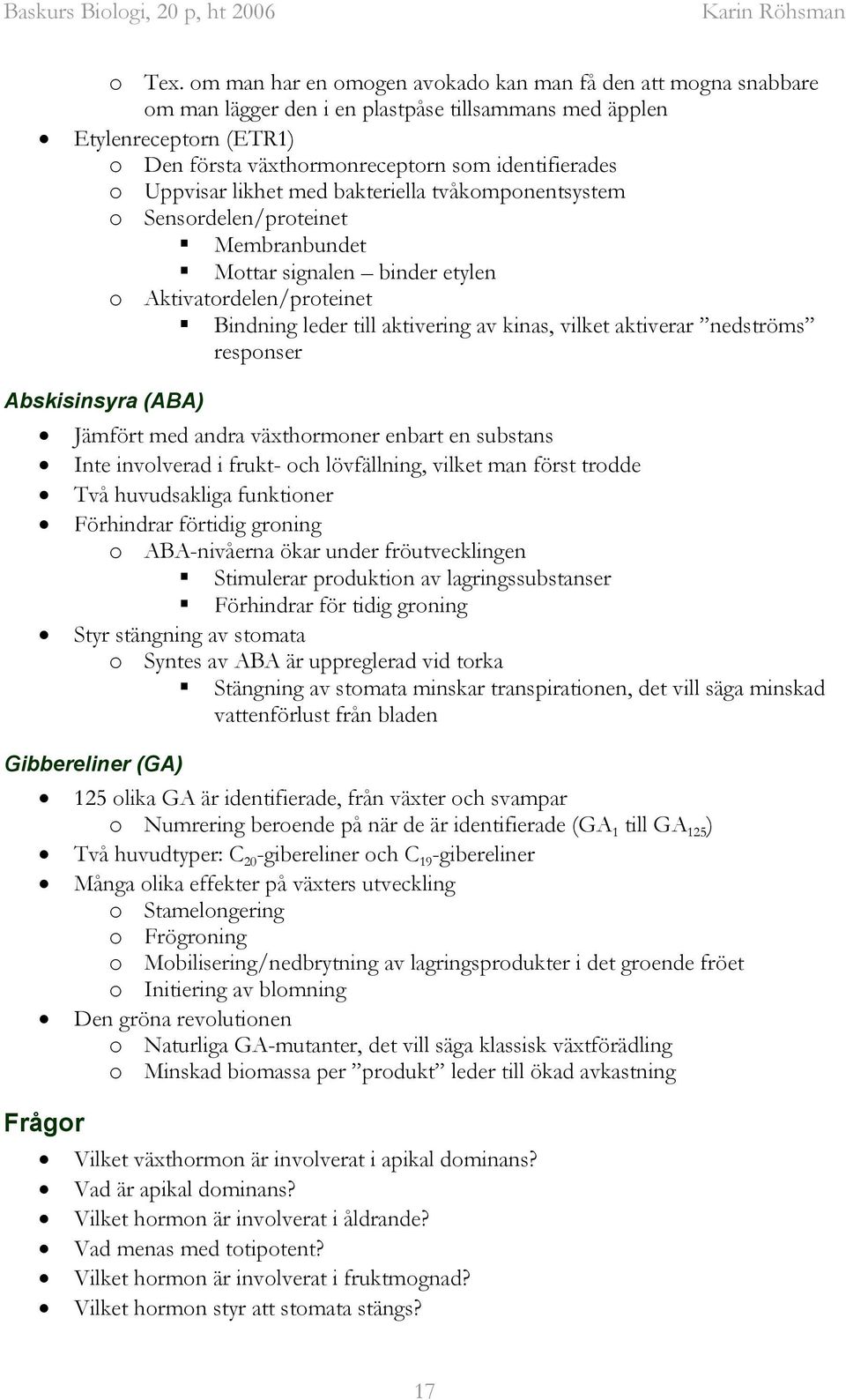 Uppvisar likhet med bakteriella tvåkomponentsystem o Sensordelen/proteinet Membranbundet Mottar signalen binder etylen o Aktivatordelen/proteinet Bindning leder till aktivering av kinas, vilket