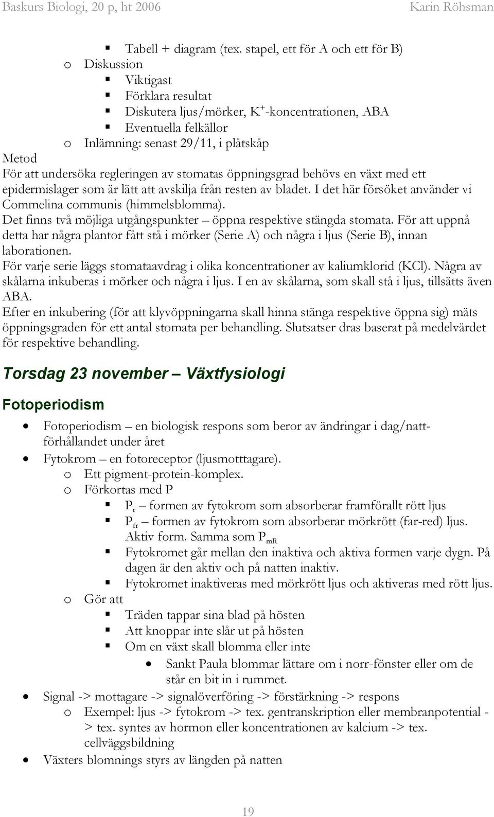 undersöka regleringen av stomatas öppningsgrad behövs en växt med ett epidermislager som är lätt att avskilja från resten av bladet. I det här försöket använder vi Commelina communis (himmelsblomma).