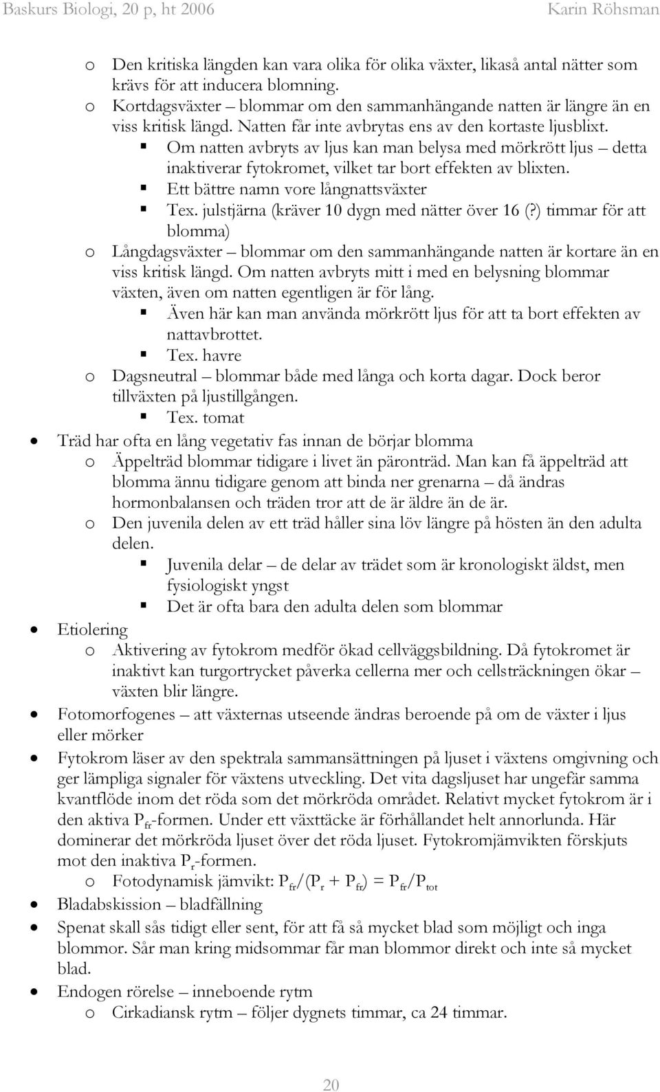 Om natten avbryts av ljus kan man belysa med mörkrött ljus detta inaktiverar fytokromet, vilket tar bort effekten av blixten. Ett bättre namn vore långnattsväxter Tex.