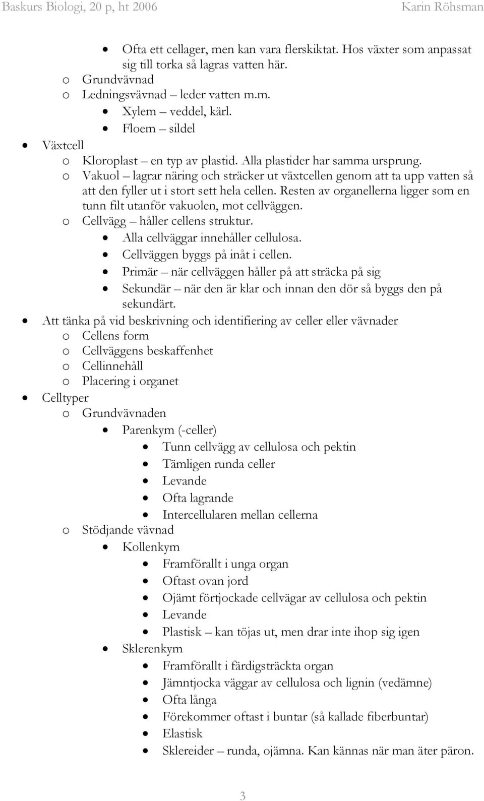 o Vakuol lagrar näring och sträcker ut växtcellen genom att ta upp vatten så att den fyller ut i stort sett hela cellen.