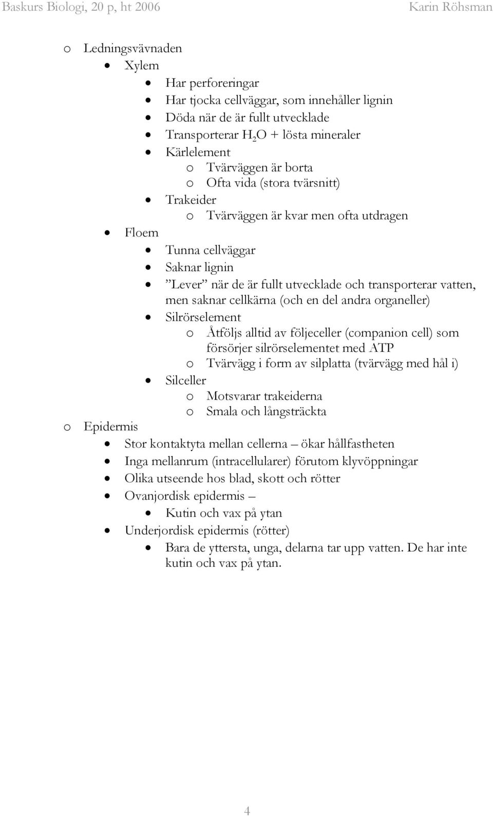 del andra organeller) Silrörselement o Åtföljs alltid av följeceller (companion cell) som försörjer silrörselementet med ATP o Tvärvägg i form av silplatta (tvärvägg med hål i) Silceller o Motsvarar