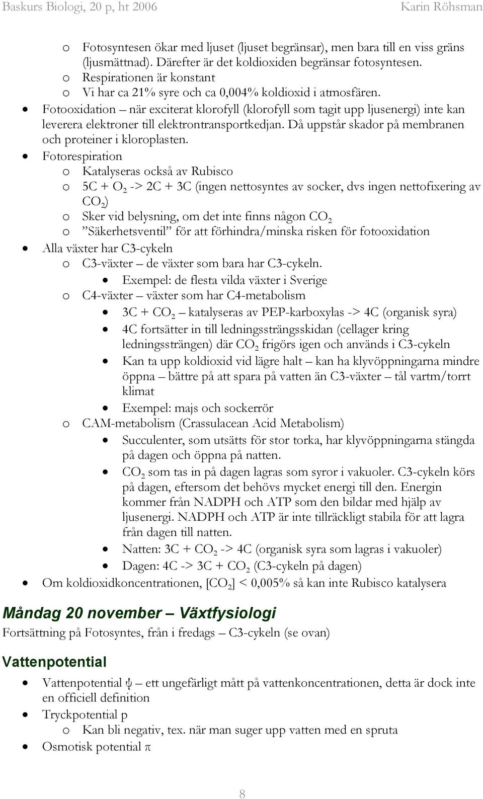 Fotooxidation när exciterat klorofyll (klorofyll som tagit upp ljusenergi) inte kan leverera elektroner till elektrontransportkedjan. Då uppstår skador på membranen och proteiner i kloroplasten.
