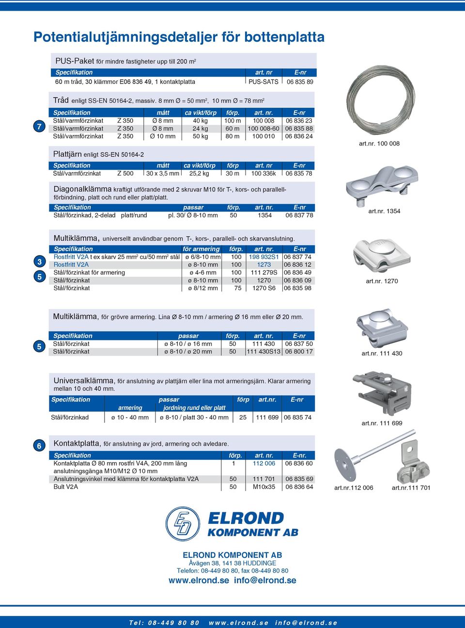 E-nr Stål/varmförzinkat Z 350 Ø 8 mm 0 kg 00 m 00 008 06 836 23 Stål/varmförzinkat Z 350 Ø 8 mm 2 kg 60 m 00 008-60 06 835 88 Stål/varmförzinkat Z 350 Ø 0 mm 50 kg 80 m 00 00 06 836 2 Plattjärn