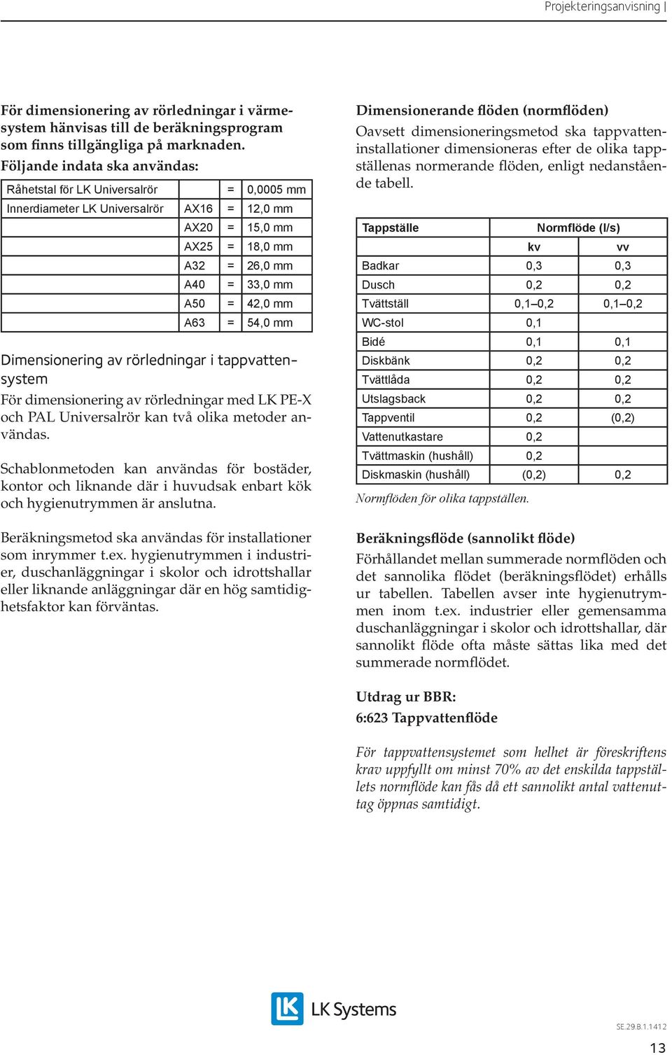 mm Dimensionering av rörledningar i tappvattensystem För dimensionering av rörledningar med LK PE-X och PAL Universalrör kan två olika metoder användas.