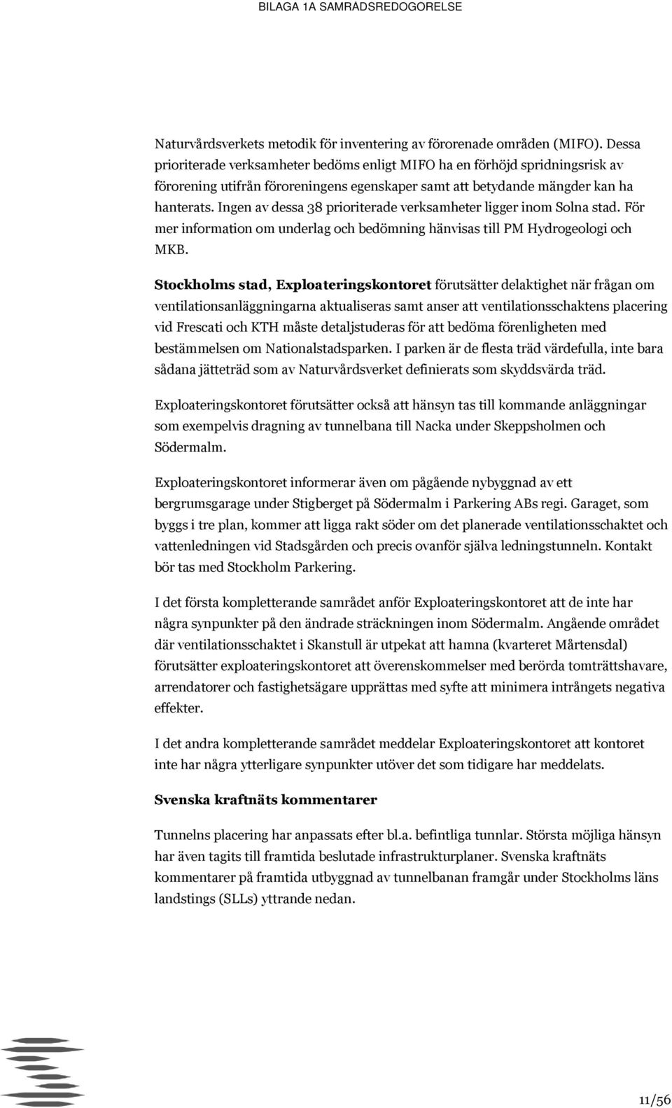 Ingen av dessa 38 prioriterade verksamheter ligger inom Solna stad. För mer information om underlag och bedömning hänvisas till PM Hydrogeologi och MKB.
