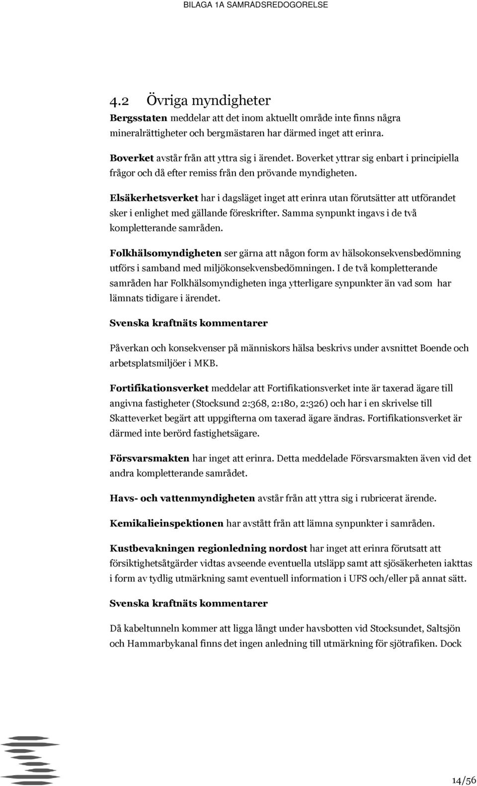 Elsäkerhetsverket har i dagsläget inget att erinra utan förutsätter att utförandet sker i enlighet med gällande föreskrifter. Samma synpunkt ingavs i de två kompletterande samråden.