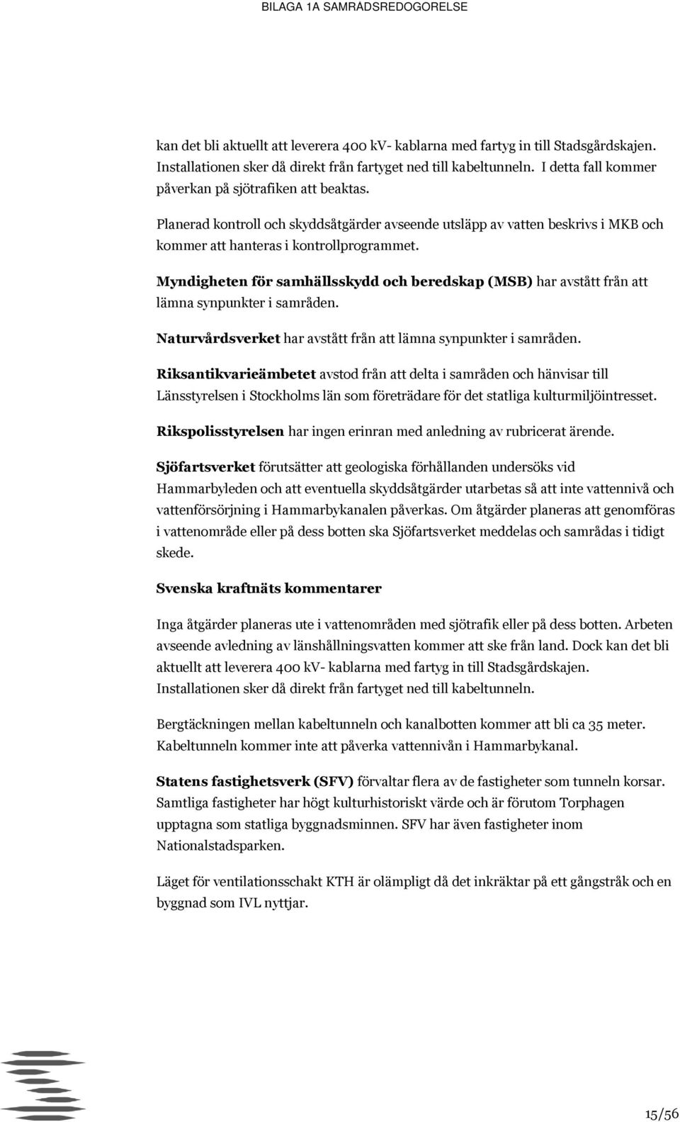 Myndigheten för samhällsskydd och beredskap (MSB) har avstått från att lämna synpunkter i samråden. Naturvårdsverket har avstått från att lämna synpunkter i samråden.