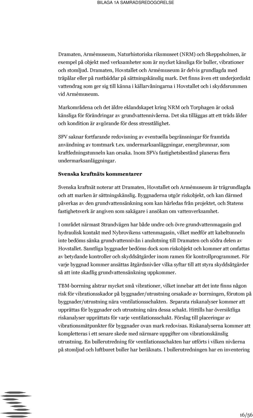 Det finns även ett underjordiskt vattendrag som ger sig till känna i källarvåningarna i Hovstallet och i skyddsrummen vid Armémuseum.