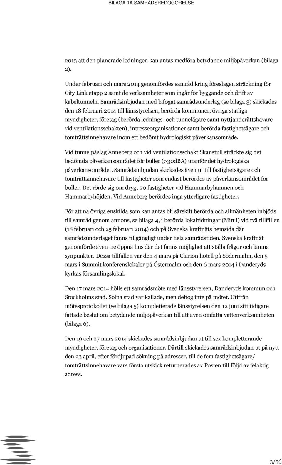 Samrådsinbjudan med bifogat samrådsunderlag (se bilaga 3) skickades den 18 februari 2014 till länsstyrelsen, berörda kommuner, övriga statliga myndigheter, företag (berörda lednings- och tunnelägare