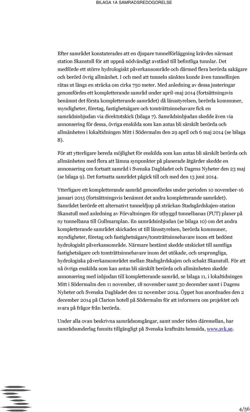 I och med att tunneln sänktes kunde även tunnellinjen rätas ut längs en sträcka om cirka 750 meter.