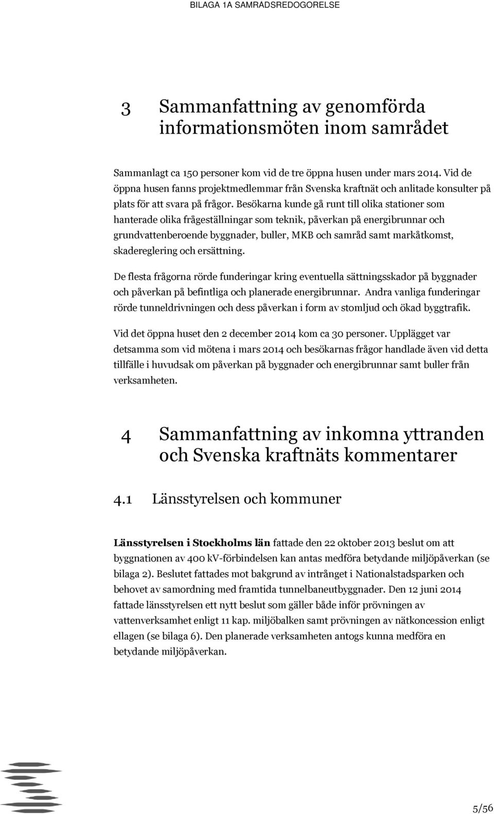 Besökarna kunde gå runt till olika stationer som hanterade olika frågeställningar som teknik, påverkan på energibrunnar och grundvattenberoende byggnader, buller, MKB och samråd samt markåtkomst,